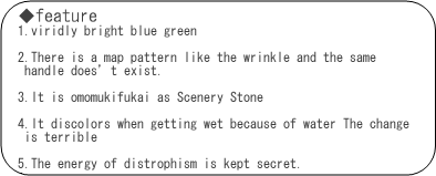 Features of Aoishi (1. Blue-green color that vividly does not exist.2. There is a map pattern like a wrinkle, there is not the same pattern 3. It is fascinating as a scenic stone (crown of snow, waterfall, river etc.) 4. Wet with water It changes abundantly, such as changing color.5) Energy of crustal movement is hidden.